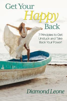 Get Your Happy Back: 7 Principles to Get Unstuck and Take Back Your Power! - Diamond Leone