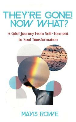 Coperta cărții 'Their Gone! Now What? A Grief Journey from Self-Torment to Soul Transformation - Mavis Rowe'