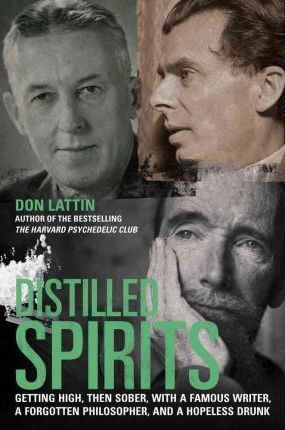 Distilled Spirits: Getting High, Then Sober, with a Famous Writer, a Forgotten Philosopher, and a Hopeless Drunk - Don Lattin