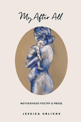 My After All: Poems and Prose on Motherhood - Jessica Urlichs