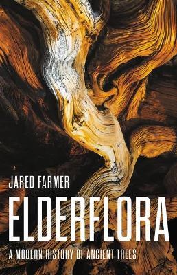 Elderflora: A Modern History of Ancient Trees - Jared Farmer