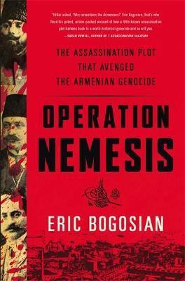 Operation Nemesis: The Assassination Plot That Avenged the Armenian Genocide - Eric Bogosian