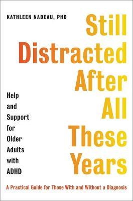 Still Distracted After All These Years: Help and Support for Older Adults with ADHD - Kathleen G. Nadeau