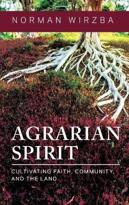 Agrarian Spirit: Cultivating Faith, Community, and the Land - Norman Wirzba