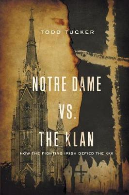 Notre Dame vs. the Klan: How the Fighting Irish Defied the KKK - Todd Tucker