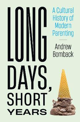 Long Days, Short Years: A Cultural History of Modern Parenting - Andrew Bomback