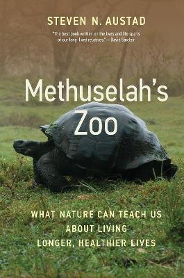 Methuselah's Zoo: What Nature Can Teach Us about Living Longer, Healthier Lives - Steven N. Austad
