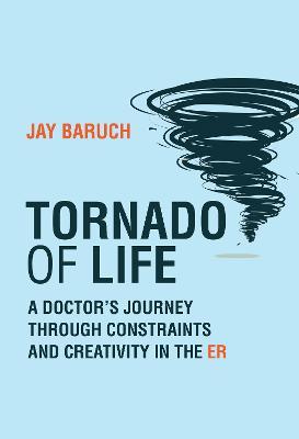 Tornado of Life: A Doctor's Journey Through Constraints and Creativity in the Er - Jay Baruch
