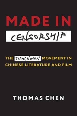 Made in Censorship: The Tiananmen Movement in Chinese Literature and Film - Thomas Chen