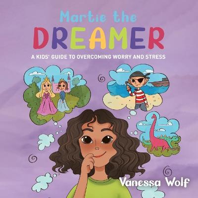 Martie The Dreamer: A Kids' Guide to Overcoming Worry and Stress - Vanessa Wolf