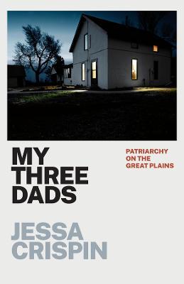 My Three Dads: Patriarchy on the Great Plains - Jessa Crispin