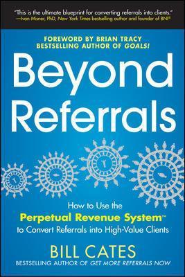 Beyond Referrals: How to Use the Perpetual Revenue System to Convert Referrals Into High-Value Clients - Bill Cates