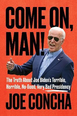 Come On, Man!: The Truth about Joe Biden's Terrible, Horrible, No-Good, Very Bad Presidency - Joe Concha
