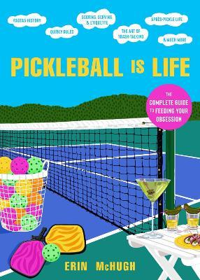 Pickleball Is Life: The Complete Guide to Feeding Your Obsession - Erin Mchugh