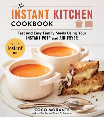 The Instant Kitchen Cookbook: Fast and Easy Family Meals Using Your Instant Pot and Air Fryer - Coco Morante