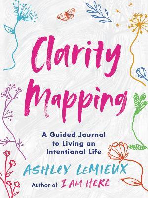 Clarity Mapping: A Guided Journal to Living an Intentional Life - Ashley Lemieux