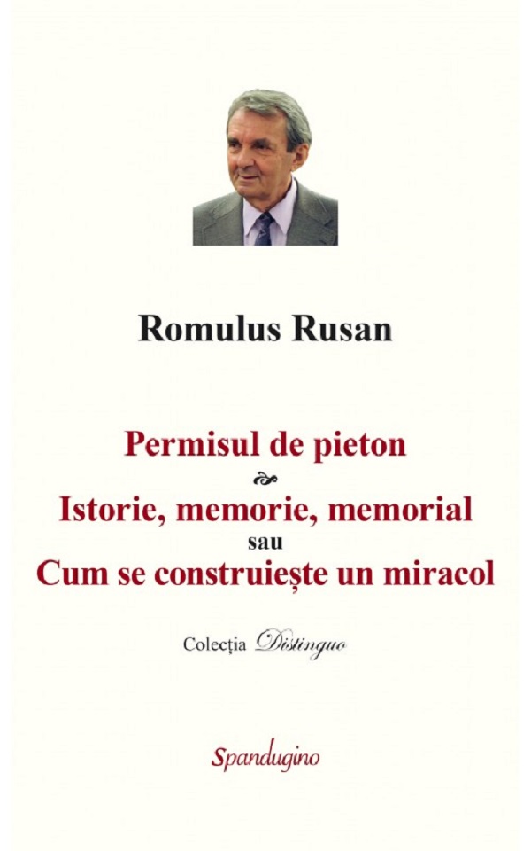 Permisul de pieton. Istorie, memorie, memorial sau Cum se construieste un miracol - Romulus Rusan