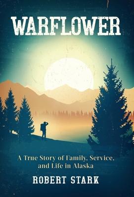 Warflower: A True Story of Family, Service, and Life in Alaska - Robert Stark