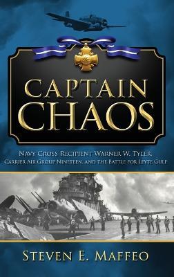 Captain Chaos: Navy Cross Recipient Warner W. Tyler, Carrier Air Group Nineteen, and the Battle for Leyte Gulf - Steven Maffeo