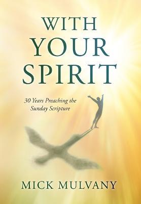 With Your Spirit: 30 Years Preaching the Sunday Scripture - Mick Mulvany