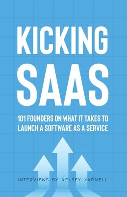 Kicking SaaS: 101 Founders on What it Takes to Launch a Software as a Service - Kelsey Yarnell