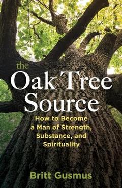 Coperta cărții 'The Oak Tree Source: Becoming a Man of Strength, Substance and Spirituality - Britt L. Gusmus'