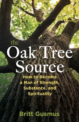Coperta cărții 'The Oak Tree Source: Becoming a Man of Strength, Substance and Spirituality - Britt L. Gusmus'