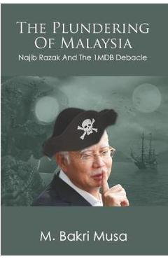 Coperta cărții 'The Plundering Of Malaysia: Najib Razak And The 1MDB Debacle - M. Bakri Musa'