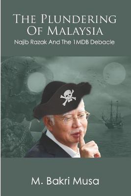 The Plundering Of Malaysia: Najib Razak And The 1MDB Debacle - M. Bakri Musa