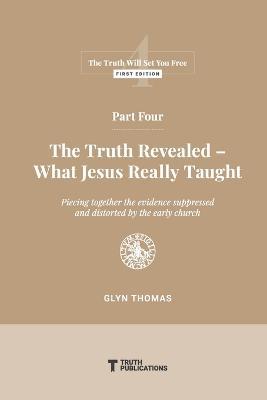 Part Four: The Truth Revealed - What Jesus Really Taught - Glyn Thomas