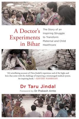 A Doctor's Experiments in Bihar: The Story of an Inspiring Struggle to Transform Maternal and Child Healthcare - Taru Jindal