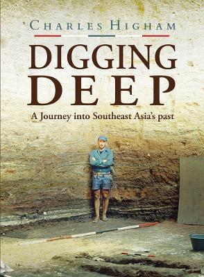 Digging Deep: A Journey Into Southeast Asia's Past - Charles Higham