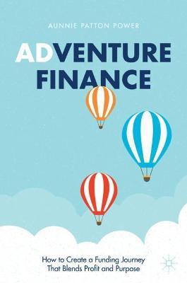 Adventure Finance: How to Create a Funding Journey That Blends Profit and Purpose - Aunnie Patton Power