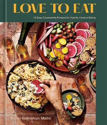 Love to Eat: 75 Easy, Craveworthy Recipes for Healthy, Intuitive Eating [A Cookbook] - Nicole Keshishian Modic