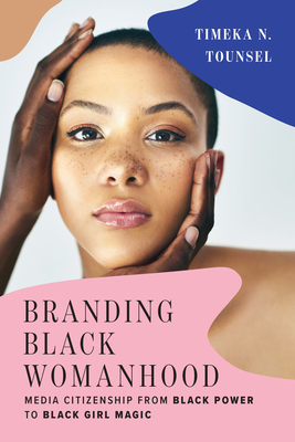 Branding Black Womanhood: Media Citizenship from Black Power to Black Girl Magic - Timeka N. Tounsel