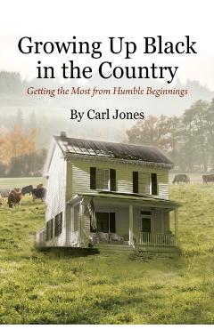 Growing Up Black in the Country: Getting the Most from Humble Beginnings - Carl Jones