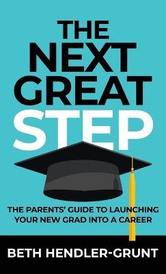 The Next Great Step: The Parents' Guide to Launching Your New Grad into a Career - Beth Hendler-grunt