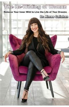 Coperta cărții 'The Re-Wilding of Womxn: Release Your Inner Wild to Live the Life of Your Dreams - Aimee Callahan'