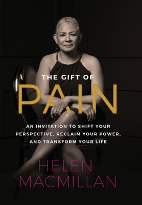 The Gift of Pain: An Invitation to Shift Your Perspective, Reclaim Your Power, and Transform Your Life - Helen Macmillan