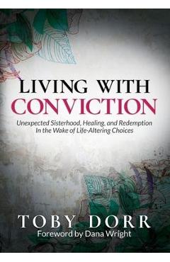 Coperta cărții 'Living With Conviction: Unexpected Sisterhood, Healing, and Redemption in the Wake of Life-Altering Choices - Toby Dorr'