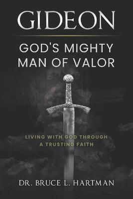 Gideon, God's Mighty Man of Valor: Living with God Through a Trusting Faith - Bruce L. Hartman