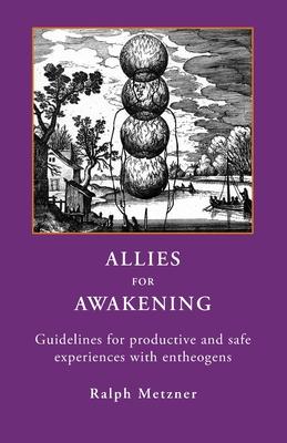 Allies for Awakening: Guidelines for productive and safe experiences with entheogens - Ralph Metzner