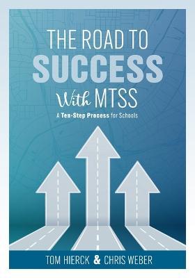 The Road to Success with Mtss: A Ten-Step Process for Schools (Your Guide to Customizing an Academic and Behavioral Intervention System for Your Scho - Tom Hierck