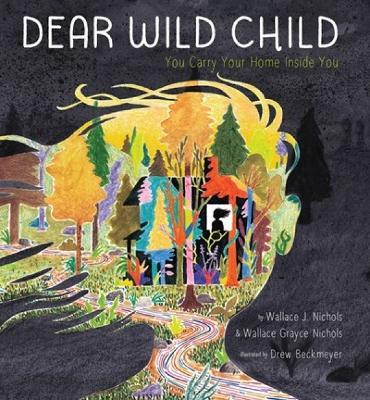 Dear Wild Child: You Carry Your Home Inside You - Wallace J. Nichols