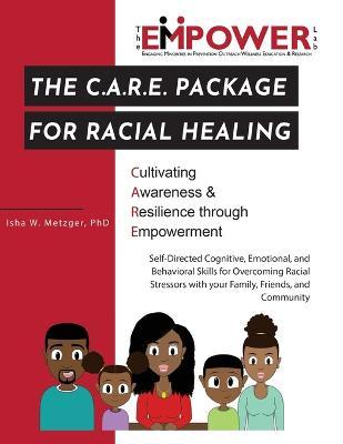 The C.A.R.E. Package for Racial Healing: Cultivating Awareness & Resilience through Empowerment - Isha W. Metzger