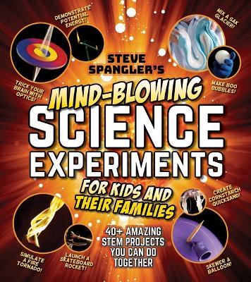 Steve Spangler's Mind-Blowing Science Experiments for Kids and Their Families: 40+ Exciting Stem Projects You Can Do Together - Steve Spangler