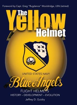 The Yellow Helmet: : United States Navy Blue Angels Flight Helmets History-Development-Evolution - Jeffrey D. Guidry