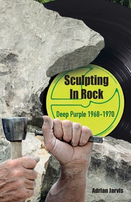 Sculpting In Rock: Deep Purple 1968-70 - Adrian Jarvis