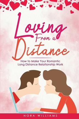 Loving from a Distance: How to Make Your Romantic Long Distance Relationship Work - Nora Williams