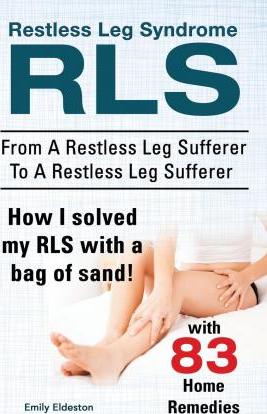 Restless Leg Syndrome RLS. From A Restless Leg Sufferer To A Restless Leg Sufferer. How I solved My RLS with a bag of sand! With 83 Home Remedies. - Emily Eldeston